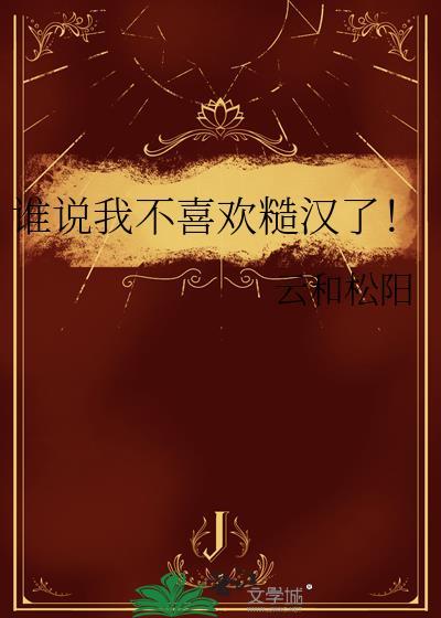 谁说我不喜欢糙汉了by云和松阳