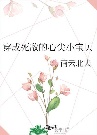 穿成死敌的心尖小宝贝GL全文免费阅读