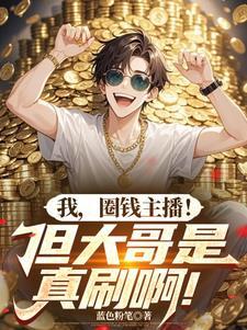 我圈钱主播但大哥是真刷啊笔趣阁无弹窗